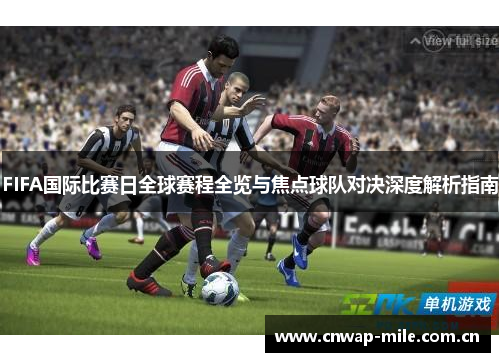 FIFA国际比赛日全球赛程全览与焦点球队对决深度解析指南 FIFA国际比赛日全球赛程全览与焦点球队对决深度解析指南