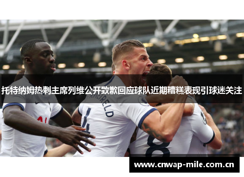 托特纳姆热刺主席列维公开致歉回应球队近期糟糕表现引球迷关注 托特纳姆热刺主席列维公开致歉回应球队近期糟糕表现引球迷关注